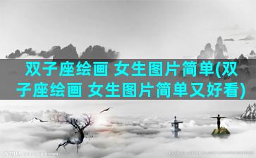 双子座绘画 女生图片简单(双子座绘画 女生图片简单又好看)